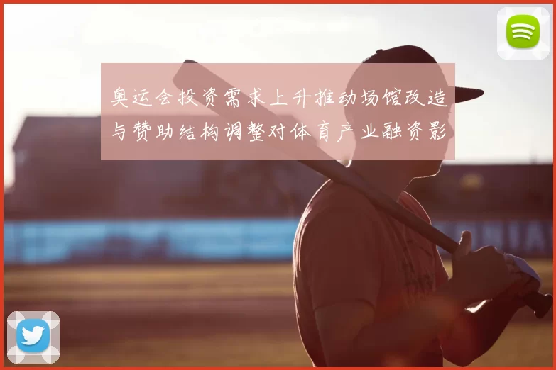 奥运会投资需求上升推动场馆改造与赞助结构调整对体育产业融资影响
