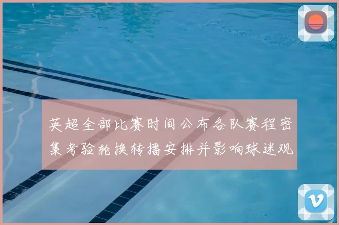 英超全部比赛时间公布各队赛程密集考验轮换转播安排并影响球迷观赛选择