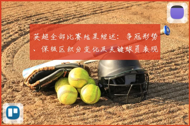 英超全部比赛结果综述：争冠形势、保级区积分变化及关键球员表现影响