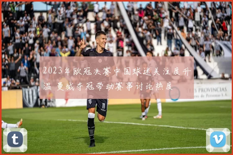 2023年欧冠决赛中国球迷关注度升温 曼城夺冠带动赛事讨论热度