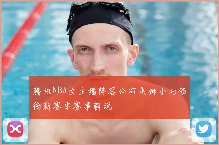 腾讯NBA女主播阵容公布美娜小七领衔新赛季赛事解说