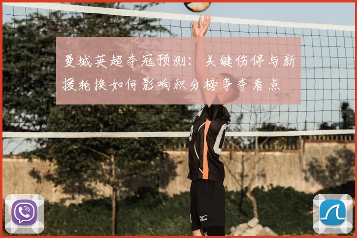 曼城英超夺冠预测：关键伤停与新援轮换如何影响积分榜争夺看点