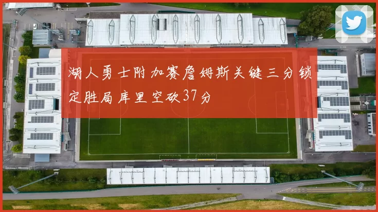 湖人勇士附加赛詹姆斯关键三分锁定胜局库里空砍37分