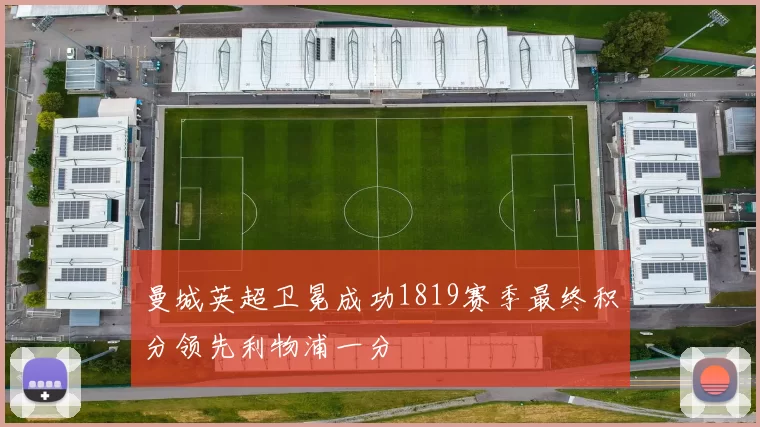 曼城英超卫冕成功1819赛季最终积分领先利物浦一分