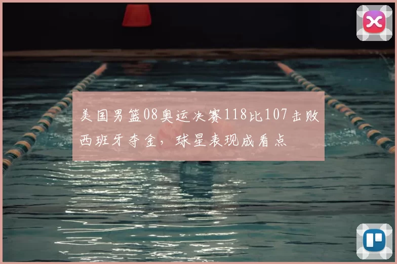 美国男篮08奥运决赛118比107击败西班牙夺金,球星表现成看点