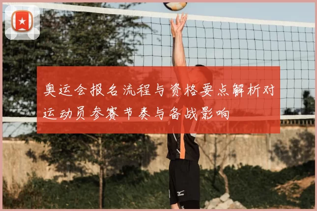 奥运会报名流程与资格要点解析对运动员参赛节奏与备战影响