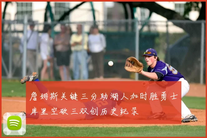 詹姆斯关键三分助湖人加时胜勇士库里空砍三双创历史纪录