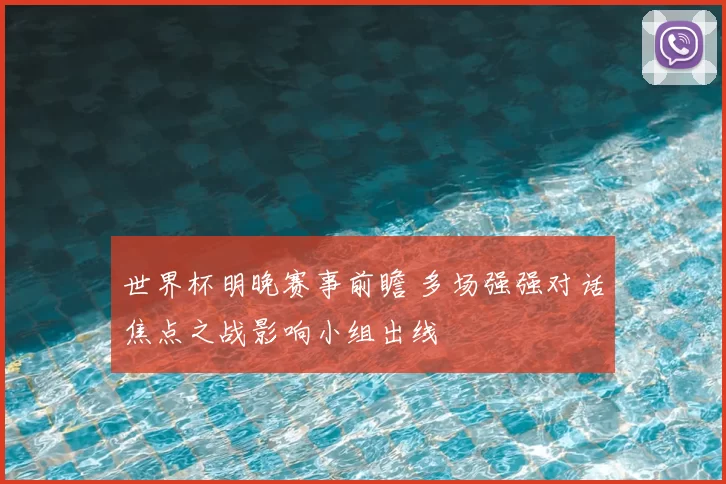 世界杯明晚赛事前瞻 多场强强对话焦点之战影响小组出线