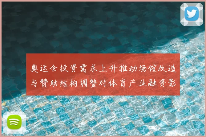 奥运会投资需求上升推动场馆改造与赞助结构调整对体育产业融资影响