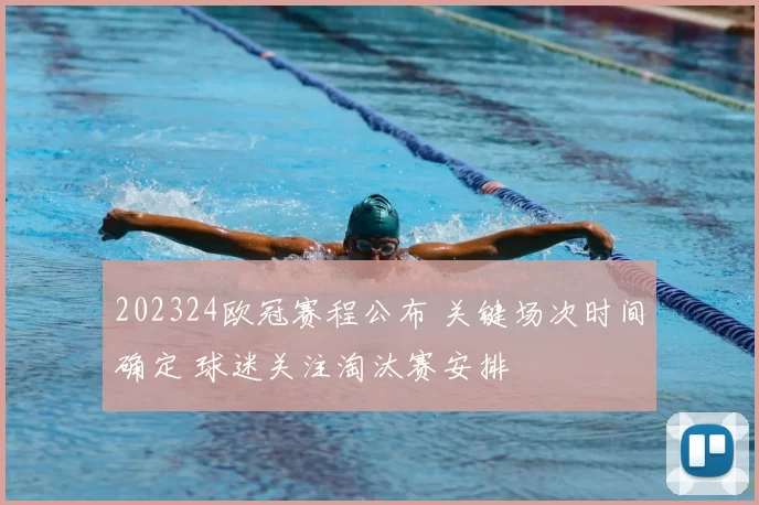202324欧冠赛程公布 关键场次时间确定 球迷关注淘汰赛安排