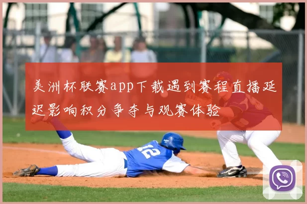 美洲杯联赛app下载遇到赛程直播延迟影响积分争夺与观赛体验