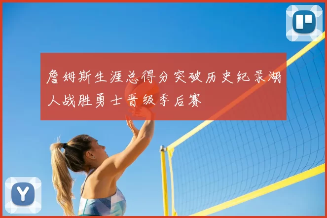 詹姆斯生涯总得分突破历史纪录湖人战胜勇士晋级季后赛