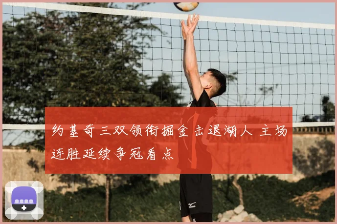 约基奇三双领衔掘金击退湖人 主场连胜延续争冠看点