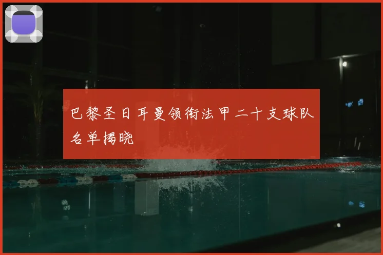 巴黎圣日耳曼领衔法甲二十支球队名单揭晓