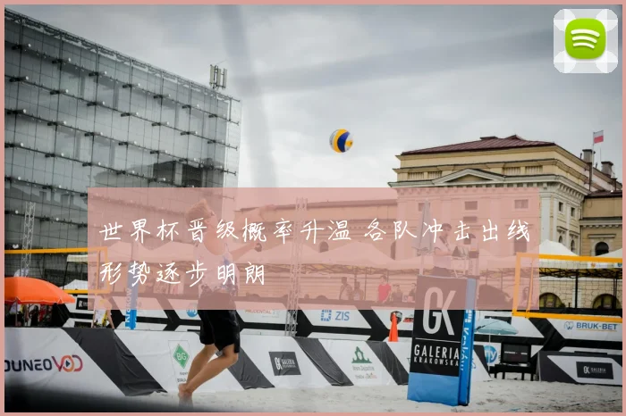 世界杯晋级概率升温 各队冲击出线形势逐步明朗