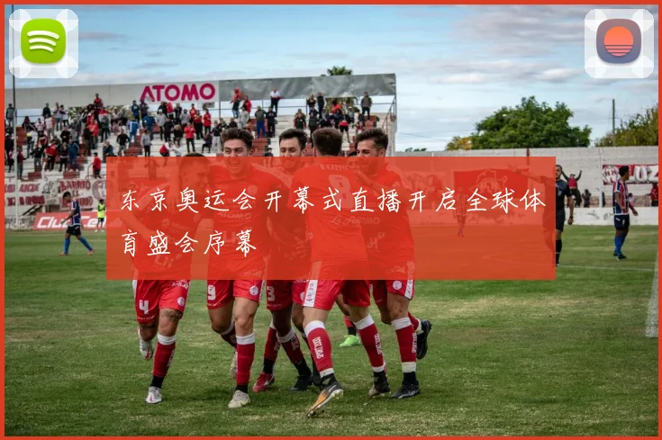 东京奥运会开幕式直播开启全球体育盛会序幕
