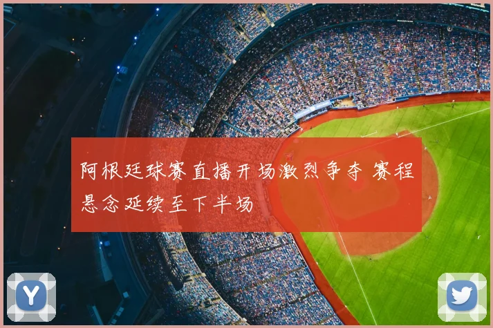 阿根廷球赛直播开场激烈争夺 赛程悬念延续至下半场