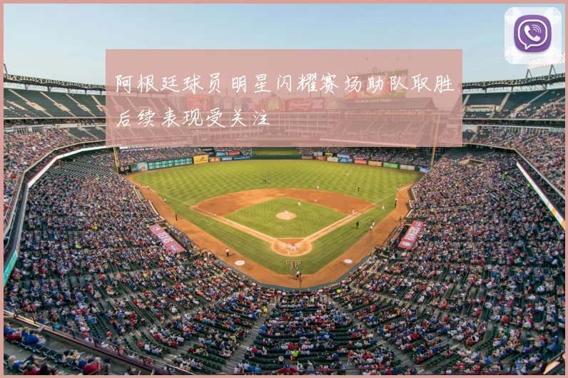 阿根廷球员明星闪耀赛场助队取胜后续表现受关注
