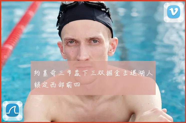 约基奇三节轰下三双掘金击退湖人锁定西部前四
