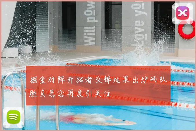 掘金对阵开拓者交锋结果出炉两队胜负悬念再度引关注