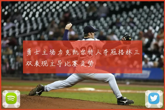 勇士主场力克凯尔特人夺冠格林三双表现主导比赛走势